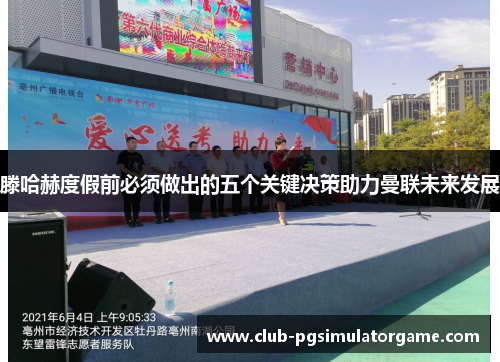 滕哈赫度假前必须做出的五个关键决策助力曼联未来发展