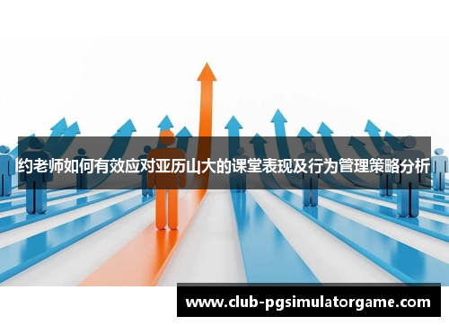 约老师如何有效应对亚历山大的课堂表现及行为管理策略分析