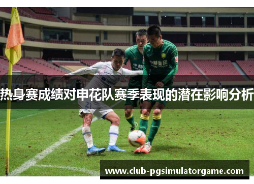 热身赛成绩对申花队赛季表现的潜在影响分析