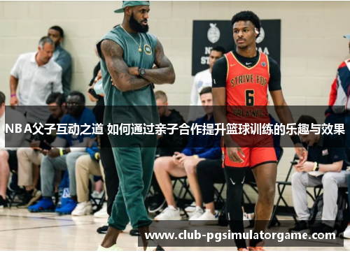 NBA父子互动之道 如何通过亲子合作提升篮球训练的乐趣与效果