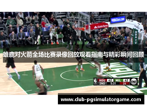雄鹿对火箭全场比赛录像回放观看指南与精彩瞬间回顾