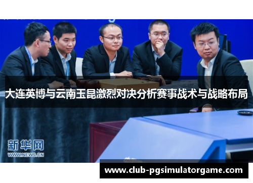 大连英博与云南玉昆激烈对决分析赛事战术与战略布局