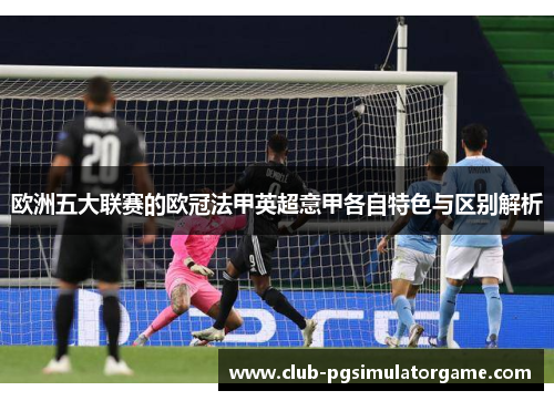 欧洲五大联赛的欧冠法甲英超意甲各自特色与区别解析