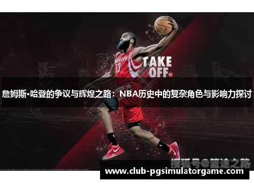 詹姆斯·哈登的争议与辉煌之路：NBA历史中的复杂角色与影响力探讨