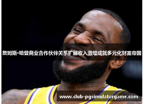 詹姆斯·哈登商业合作伙伴关系扩展收入激增成就多元化财富帝国