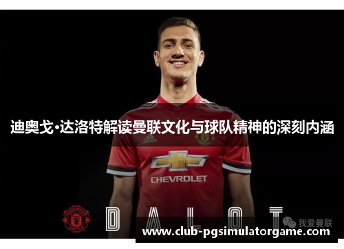 迪奥戈·达洛特解读曼联文化与球队精神的深刻内涵